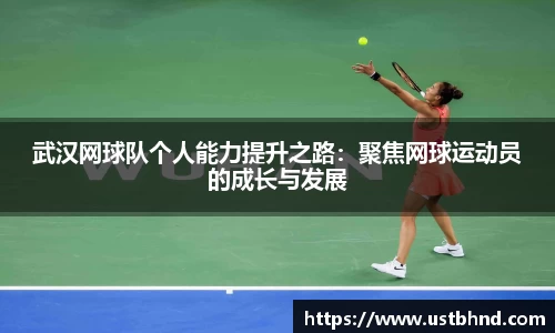 武汉网球队个人能力提升之路：聚焦网球运动员的成长与发展