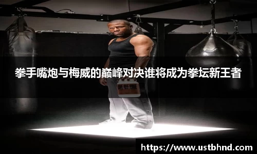 拳手嘴炮与梅威的巅峰对决谁将成为拳坛新王者